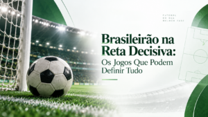 Brasileirão na Reta Decisiva: Os Jogos Que Podem Definir Tudo