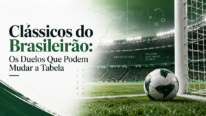 Clássicos do Brasileirão: Os Duelos Que Podem Mudar a Tabela